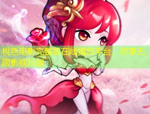 桃色电影完整版在线播放平台，尽享无限影视乐趣