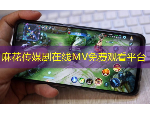 麻花传媒剧在线MV免费观看平台