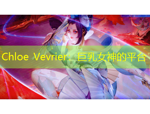Chloe Vevrier：巨乳女神的平台