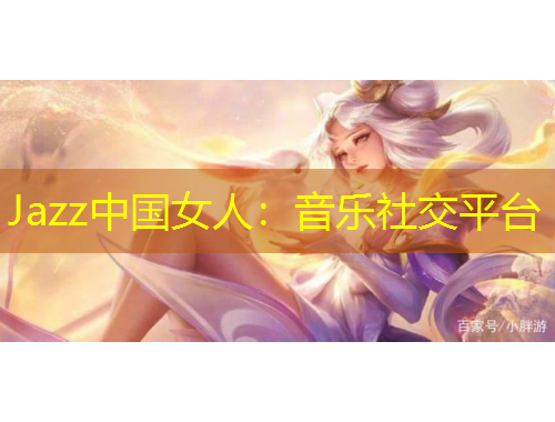 Jazz中国女人：音乐社交平台