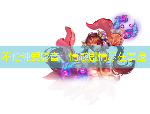 不伦纯爱影音：情感剧情尽在掌握