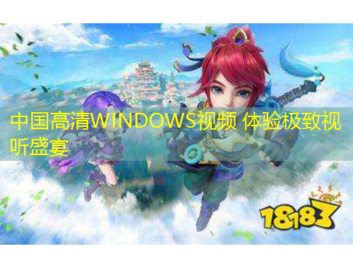 中国高清WINDOWS视频 体验极致视听盛宴