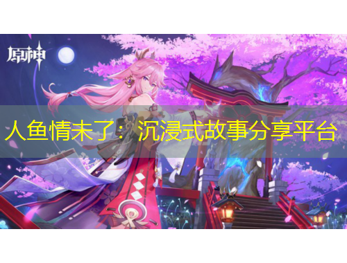 人鱼情未了:沉浸式故事分享平台