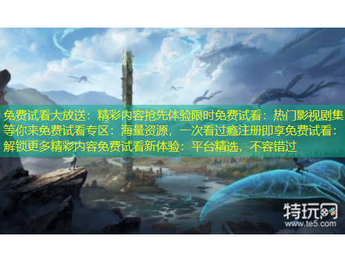 免费试看大放送：精彩内容抢先体验限时免费试看：热门影视剧集等你来免费试看专区：海量资源，一次看过瘾注册即享免费试看：解锁更多精彩内容免费试看新体验：平台精选，不容错过