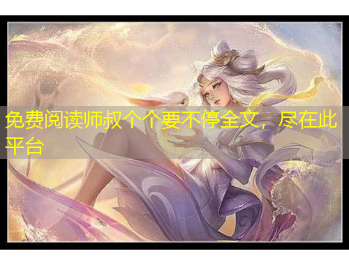 免费阅读师叔个个要不停全文，尽在此平台