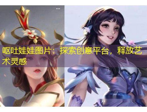 呕吐娃娃图片:探索创意平台,释放艺术灵感