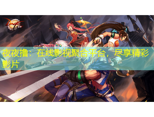 夜夜撸:在线影视聚合平台,尽享精彩影片