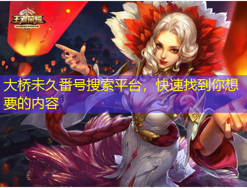 大桥未久番号搜索平台，快速找到你想要的内容