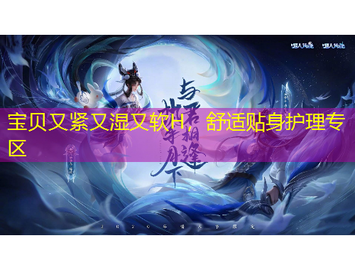 宝贝又紧又湿又软H,舒适贴身护理专区