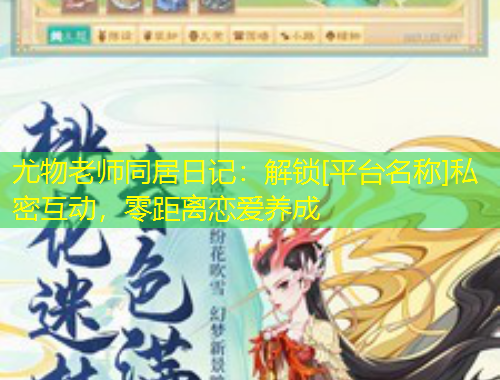 尤物老师同居日记：解锁[平台名称]私密互动，零距离恋爱养成