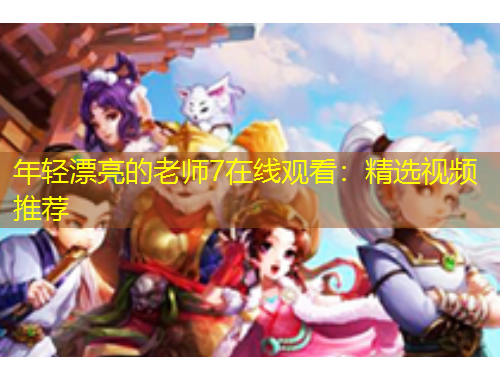 年轻漂亮的老师7在线观看：精选视频推荐