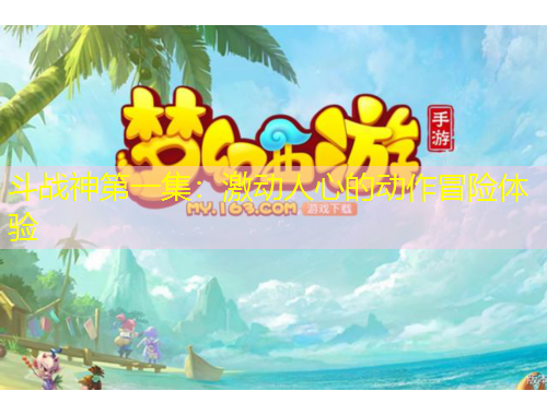 斗战神第一集：激动人心的动作冒险体验