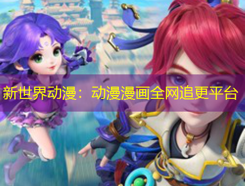 新世界动漫：动漫漫画全网追更平台