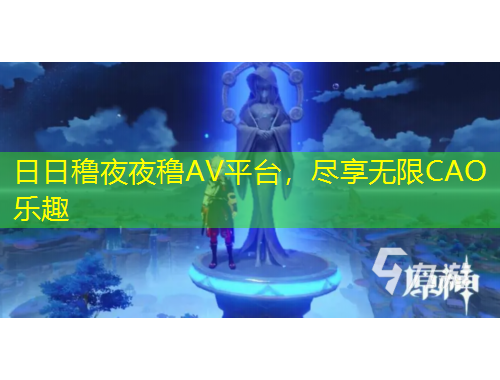 日日穞夜夜穞AV平台，尽享无限CAO乐趣