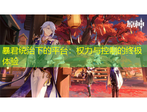 暴君统治下的平台:权力与控制的终极体验 暴君统治下的平台:权力与控制的终极体验