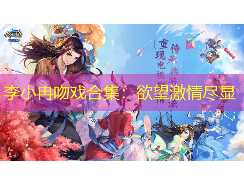 李小冉吻戏合集：欲望激情尽显