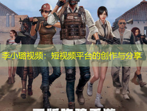 李小璐视频：短视频平台的创作与分享