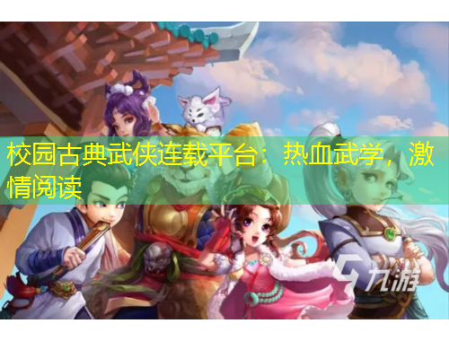 校园古典武侠连载平台:热血武学,激情阅读