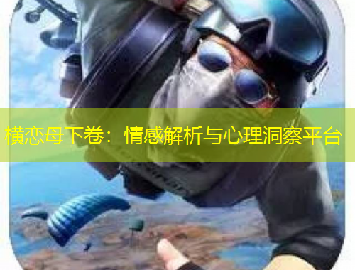 横恋母下卷：情感解析与心理洞察平台