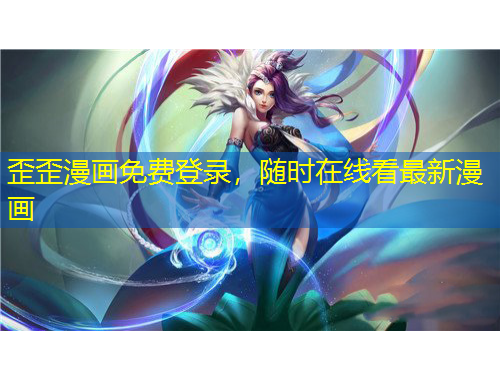 歪歪漫画免费登录,随时在线看最新漫画 歪歪漫画免费登录,随时在线看最新漫画