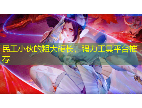 民工小伙的粗大硬长,强力工具平台推荐 民工小伙的粗大硬长,强力工具平台推荐