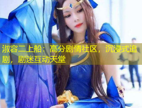 淑容二上船：高分剧情社区，沉浸式追剧，剧迷互动天堂