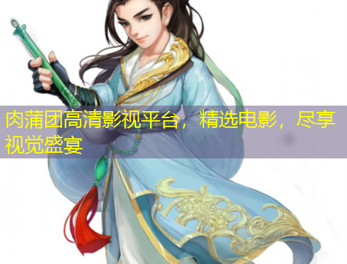 肉蒲团高清影视平台，精选电影，尽享视觉盛宴