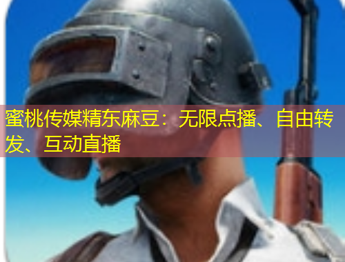蜜桃传媒精东麻豆:无限点播、自由转发、互动直播