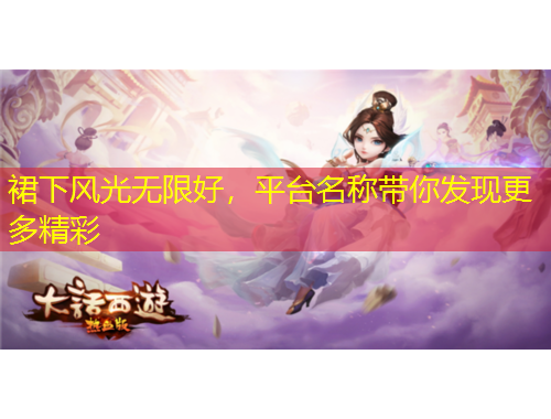 裙下风光无限好，平台名称带你发现更多精彩