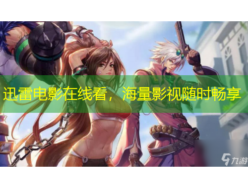迅雷电影在线看，海量影视随时畅享