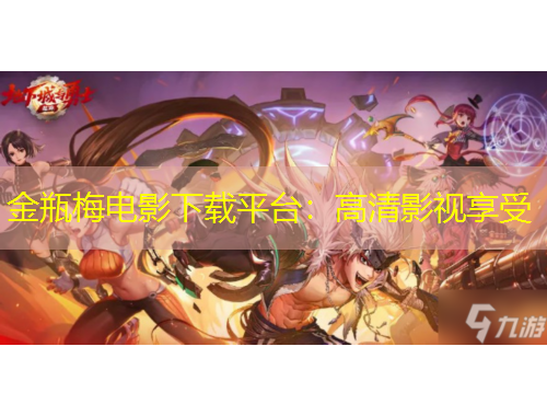 金瓶梅电影下载平台:高清影视享受 金瓶梅电影下载平台:高清影视享受