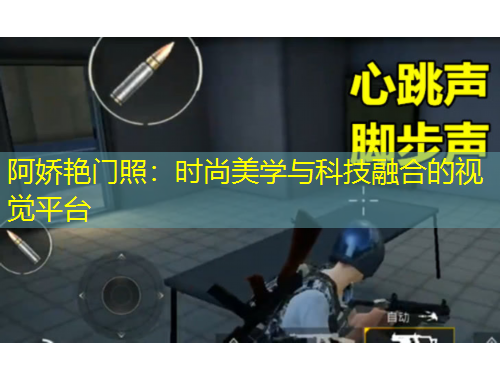 阿娇艳门照:时尚美学与科技融合的视觉平台