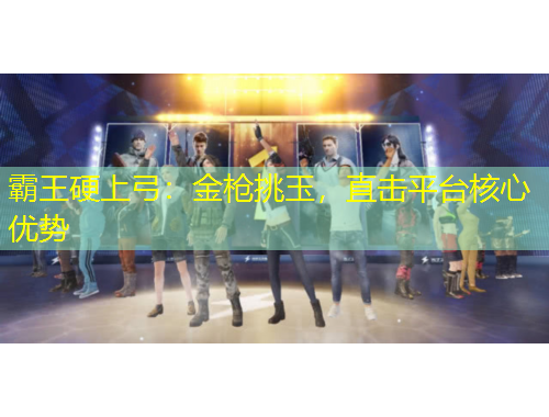 霸王硬上弓：金枪挑玉，直击平台核心优势