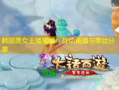韩国美女主播蜜罐：互动直播与美妆分享