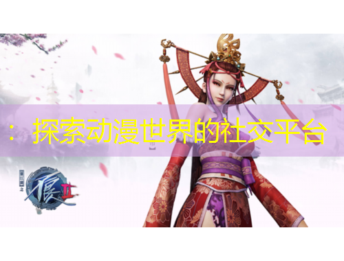 ：探索动漫世界的社交平台